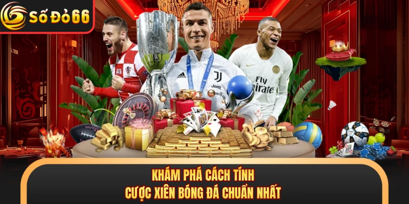 Khám phá cách tính cược xiên bóng đá chuẩn nhất
