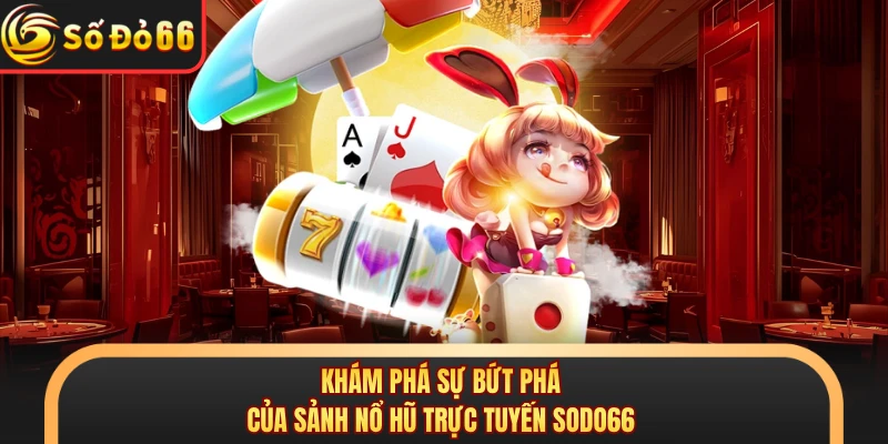 Khám phá sự bứt phá của sảnh nổ hũ trực tuyến SODO66 